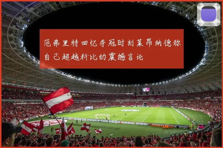 范弗里特回忆夺冠时刻莱昂纳德称自己超越科比的震撼言论
