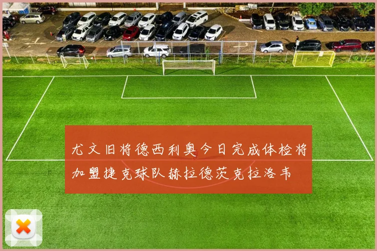尤文旧将德西利奥今日完成体检将加盟捷克球队赫拉德茨克拉洛韦