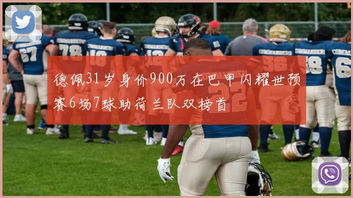 德佩31岁身价900万在巴甲闪耀世预赛6场7球助荷兰队双榜首