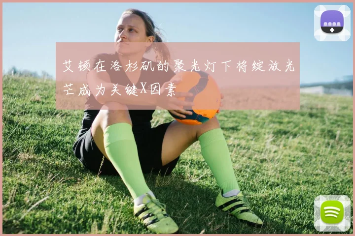 艾顿在洛杉矶的聚光灯下将绽放光芒成为关键X因素