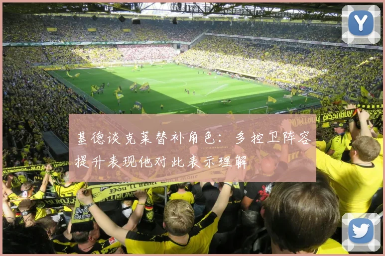 基德谈克莱替补角色：多控卫阵容提升表现他对此表示理解
