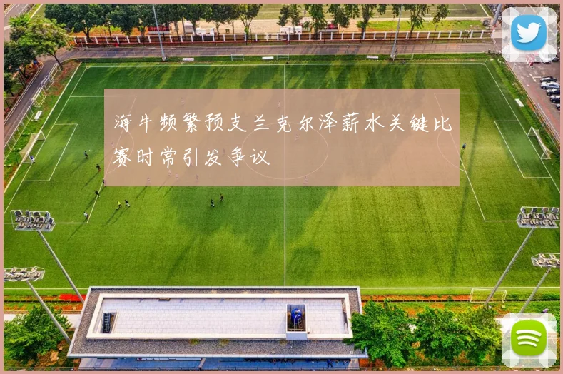 海牛频繁预支兰克尔泽薪水关键比赛时常引发争议