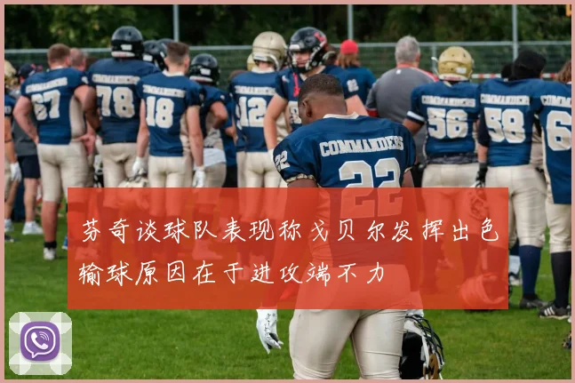 芬奇谈球队表现称戈贝尔发挥出色输球原因在于进攻端不力
