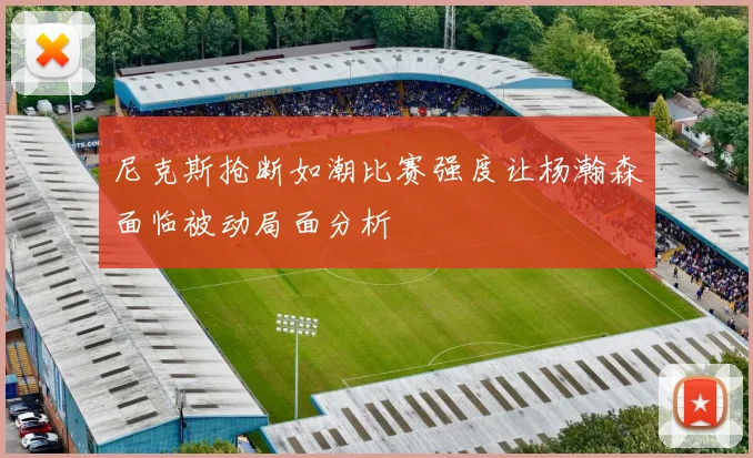 尼克斯抢断如潮比赛强度让杨瀚森面临被动局面分析