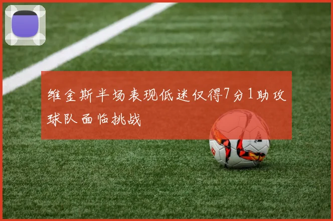 维金斯半场表现低迷仅得7分1助攻球队面临挑战