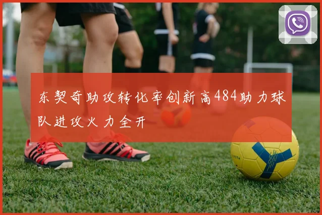 东契奇助攻转化率创新高484助力球队进攻火力全开