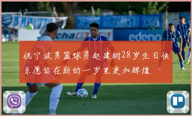 祝宁波男篮球员赵建树28岁生日快乐愿你在新的一岁里更加辉煌