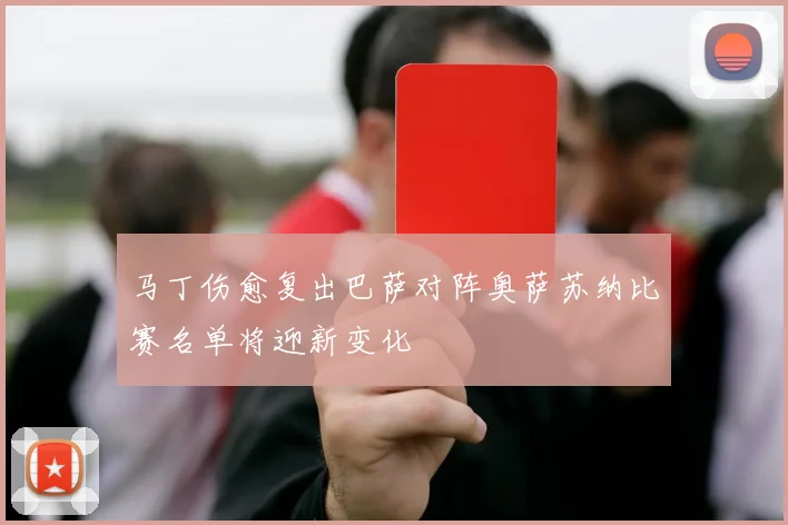 马丁伤愈复出巴萨对阵奥萨苏纳比赛名单将迎新变化