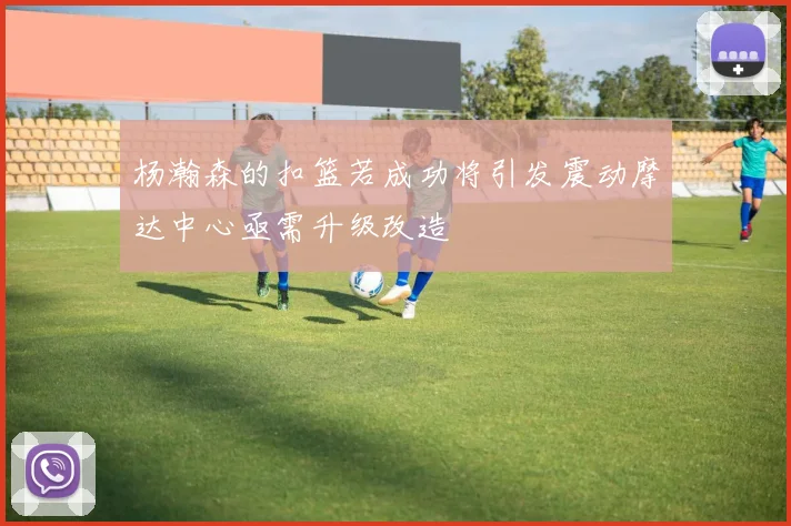 杨瀚森的扣篮若成功将引发震动摩达中心亟需升级改造